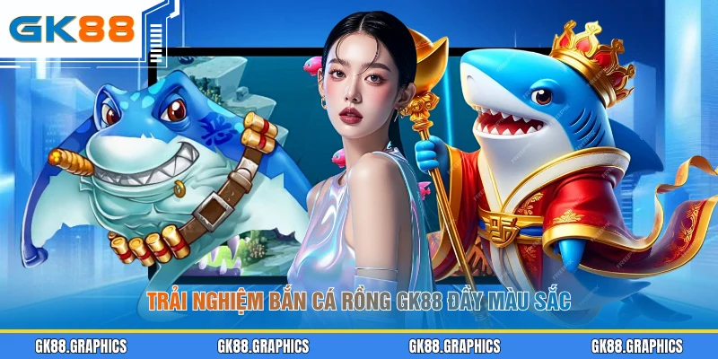 Trải nghiệm bắn cá rồng GK88 đầy màu sắc